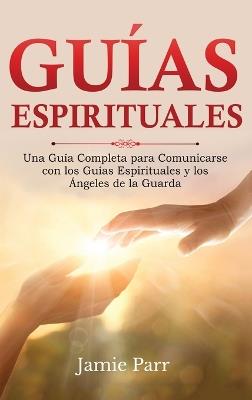 Guías Espirituales: Una Guía Completa para Comunicarse con los Guías Espirituales y los Ángeles de la Guarda - Jamie Parr - cover