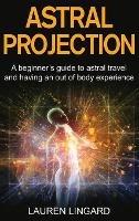Astral Projection: A beginner's guide to astral travel and having an out-of-body experience - Lauren Lingard - cover
