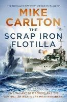 The Scrap Iron Flotilla: Five Valiant Destroyers and the Australian War in the Mediterranean