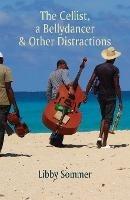 The Cellist, a Bellydancer & Other Distractions - Libby Sommer - cover