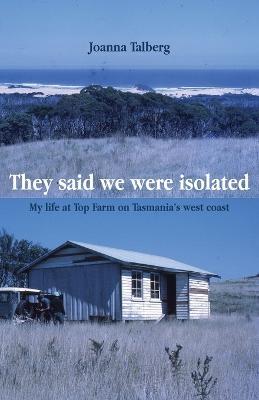 They said we were isolated: My life at Top Farm on Tasmania's west coast - Joanna Talberg - cover