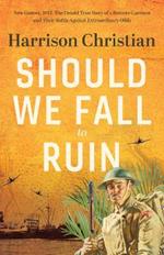 Should We Fall to Ruin: New Guinea, 1942. The untold true story of a remote garrison and their battle against extraordinary odds.