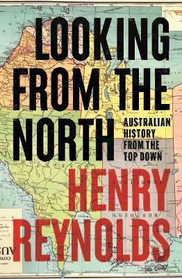 Looking from the North: Australian History from the Top Down - Henry Reynolds - cover