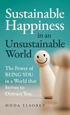 Sustainable Happiness in an Unsustainable World: The Power of Being You in a World that Strives to Distract You - Hoda Elsobky - cover