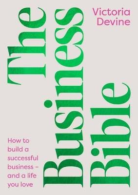 The Business Bible: How to Build a Successful Business - and a Life You Love - Victoria Devine - cover