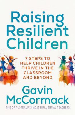 Raising Resilient Children: 7 steps to help children thrive in the classroom and beyond - Gavin McCormack - cover