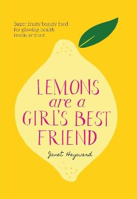 Lemons are a Girl's Best Friend: Super fruity beauty food for glowing health inside and out - Janet Hayward - cover