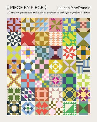 Piece by Piece: 20 Modern Patchwork and Quilting Projects to Make from Preloved Fabrics - Lauren MacDonald - cover