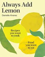 Always Add Lemon: Recipes You Want to Cook | Food You Want to Eat