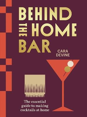 Behind the Home Bar: The Essential Guide to Making Cocktails at Home - Cara Devine - cover