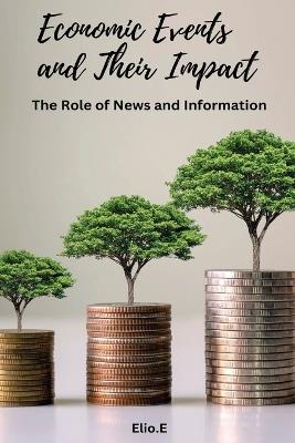Economic Events and Their Impact The Role of News and Information - Elio E - cover