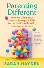 Parenting Different: How to raise your neurodivergent kids to be their authentic, awesome selves