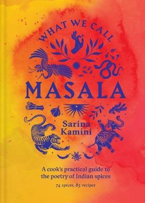What We Call Masala | A cook's practical guide to the poetry of Indian spices: 74 spices, 85 recipes - Sarina Kamini - cover
