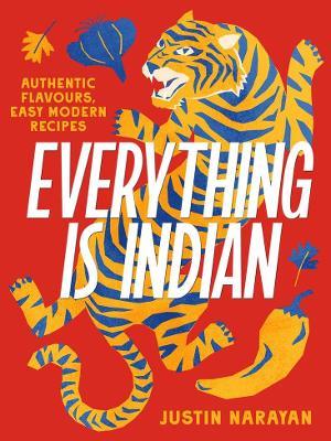 Everything is Indian: Authentic flavours, easy modern recipes - Justin Narayan - cover