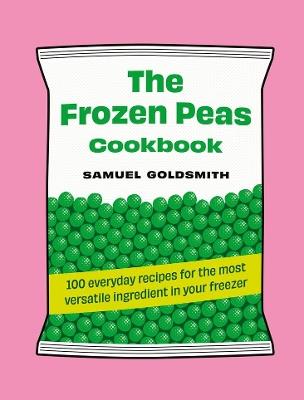 The Frozen Peas Cookbook: 100 everyday recipes for the most versatile ingredient in your freezer - Samuel Goldsmith - cover