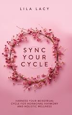 Sync Your Cycle: Harness Your Menstrual Cycle for Hormonal Harmony and Holistic Wellness