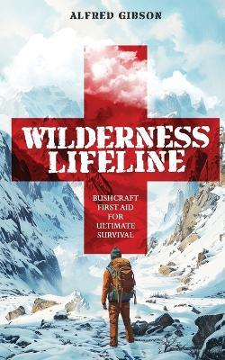 Wilderness Lifeline: Bushcraft First Aid for Ultimate Survival - Alfred Gibson - cover