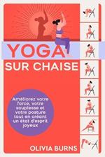 Yoga sur chaise: Am?liorez votre force, votre souplesse et votre posture tout en cr?ant un ?tat d'esprit joyeux