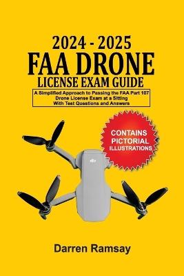 2024 - 2025 FAA Drone License Exam Guide: A Simplified Approach to Passing the FAA Part 107 Drone License Exam at a sitting With Test Questions and Answers - Darren Ramsay - cover