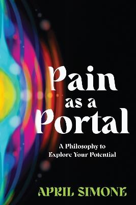 Pain as a Portal: A Philosophy to Explore Your Potential - April Simone - cover
