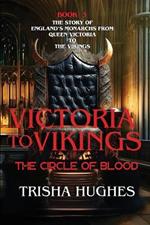 Victoria to Vikings - The Story of England's Monarchs from Queen Victoria to The Vikings - The Circle of Blood: The Story of England's Monarchs from Queen Victoria to The Vikings