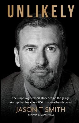 Unlikely: The surprising personal story behind the garage startup that became a $100m national health brand - Jason T Smith - cover