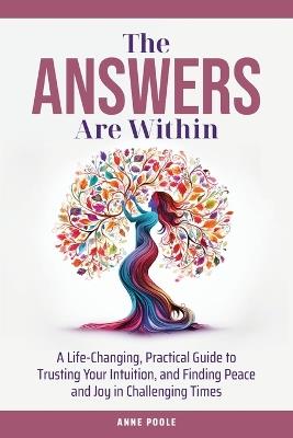 The Answers Are Within: A Life-Changing, Practical Guide to Trusting Your Intuition, and Finding Peace and Joy in Challenging Times - Anne Poole - cover