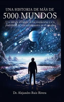 Una historia de más de 5000 mundos: Una mirada al campo de los exoplanetas y a la posibilidad de vida extraterrestre en el universo - Alejandro Ruiz Rivera - cover