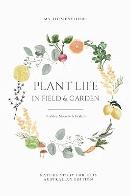 Plant Life in Field and Garden: Nature Study For Kids - Australian Edition: An Australian Geography Journey for Kids: Discovering the wonders of insects, worms and spiders: A Seasonal Diary from Australia with Nature Watch - Arabella Buckley,Michelle Morrow - cover