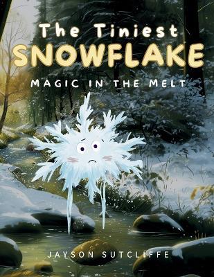 The Tiniest Snowflake: Magic in the Melt - Jayson Sutcliffe - cover