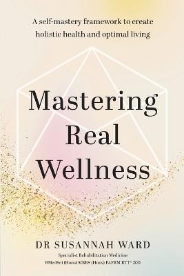 Mastering Real Wellness: A self-mastery framework to create holistic health and optimal living - Susannah Katharine Ward - cover