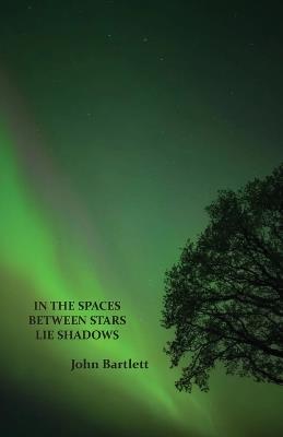 In the Spaces Between Stars Lie Shadows - John Bartlett - cover
