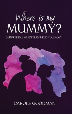 Where Is My Mummy: Being there when they need you most - Carole Goodman - cover