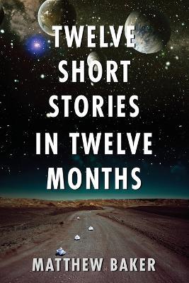 Twelve Short Stories in Twelve Months - Matthew L Baker - cover