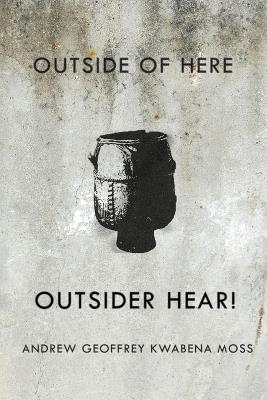 Outside Here. Outsider Hear! - Andrew Geoffrey Kwabena Moss - cover