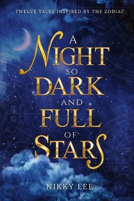 A Night So Dark And Full Of Stars: Twelve Tales Inspired By The Zodiac - Nikky Lee - cover