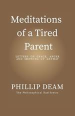 Meditations of a Tired Parent: letters of Grace, Anger & Showing Up Anyway