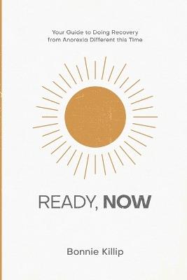 Ready, Now: Your Guide to Doing Recovery from Anorexia Different this Time - Bonnie Killip - cover