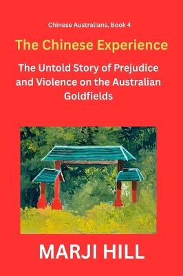 The Chinese Experience: The Untold Story of Prejudice and Violence on the Australian Goldfields - Marji Hill - cover