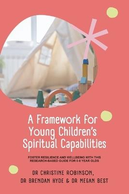 A Framework for Young Children's Spiritual Capabilities: Foster Resilience and Wellbeing with this Research-based Guide for 0-8 year olds - Christine Robinson,Brendan Hyde,Megan Best - cover