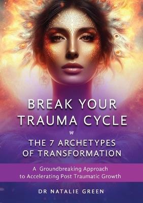 Break Your Trauma Cycle: A Groundbreaking Approach to Accelerating Post Traumatic Growth - Natalie Green - cover