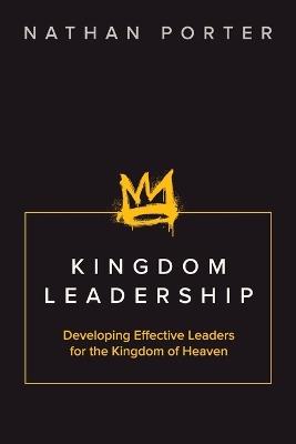 Kingdom Leadership: Developing Effective Leaders for the Kingdom of Heaven - Nathan Porter - cover