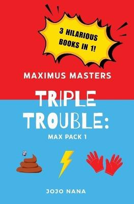 Maximus Masters Triple Trouble: Max Pack 1: Featuring The Dog Poo Picker Upperer, The Lightning Fast Leg Movers, and The Gloves of Tremendous Talent - Jojo Nana - cover