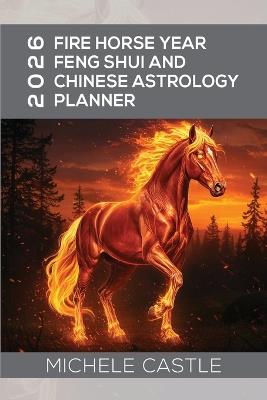 2026 Fire Horse Year: Feng Shui and Chinese Astrology Planner - Michele Castle - cover