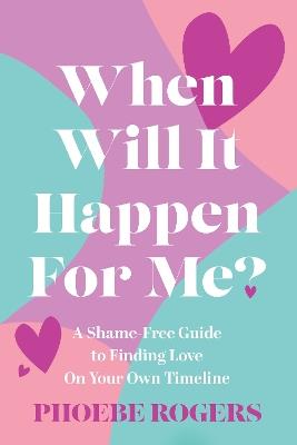 When Will It Happen For Me?: A Shame-Free Guide to Finding Love On Your Own Timeline - Phoebe Rogers - cover