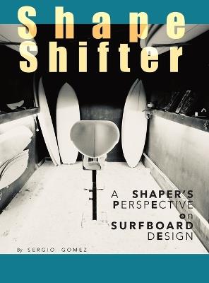 ShapeShifter: A Shaper's Perspective on Surfboard Design - Sergio A Gomez - cover
