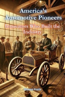 America's Automotive Pioneers: Innovators Who Built the Industry - Etienne Psaila - cover