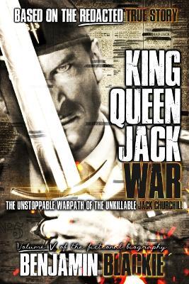 King, Queen, Jack, War: The Unstoppable Warpath of the Unkillable Jack Churchill - Benjamin Blackie - cover