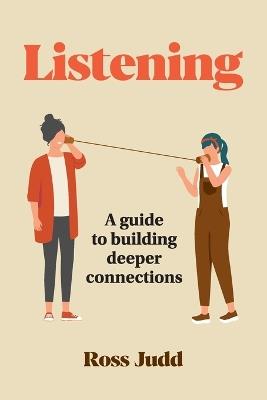 Listening: A Guide to Building Deeper Connections - Ross Judd - cover