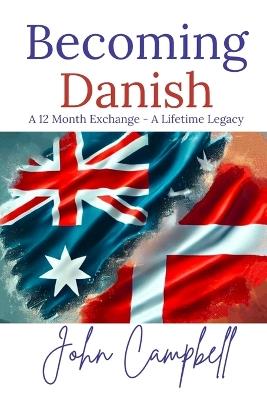 Becoming Danish: A 12 Month Exchange - A Lifetime Legacy - John Campbell - cover